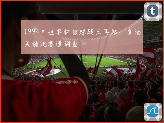 1994年世界杯假球疑云再起，多场关键比赛遭调查