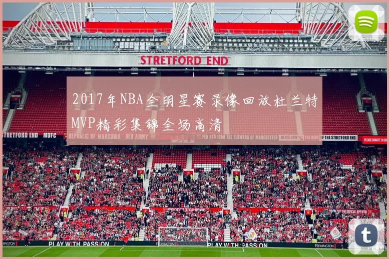 2017年NBA全明星赛录像回放杜兰特MVP精彩集锦全场高清