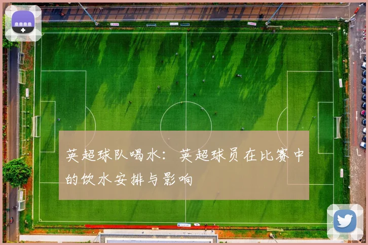 英超球队喝水：英超球员在比赛中的饮水安排与影响