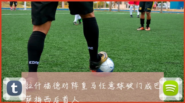 拉什福德对阵皇马任意球破门成巴萨梅西后首人
